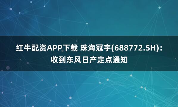 红牛配资APP下载 珠海冠宇(688772.SH)：收到东风日产定点通知