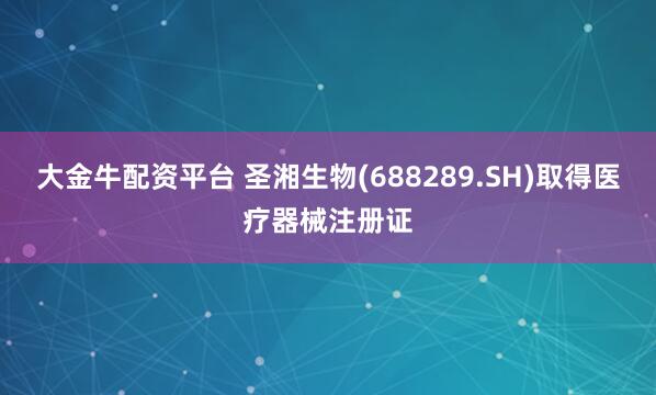 大金牛配资平台 圣湘生物(688289.SH)取得医疗器械注册证