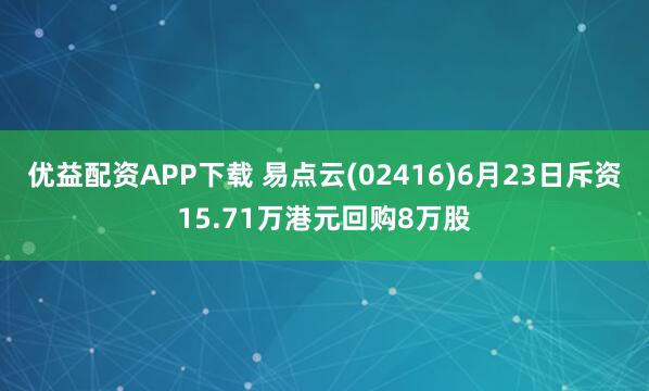 优益配资APP下载 易点云(02416)6月23日斥资15.71万港元回购8万股