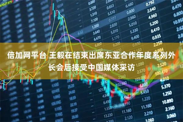 倍加网平台 王毅在结束出席东亚合作年度系列外长会后接受中国媒体采访