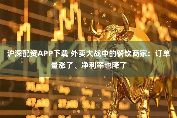 沪深配资APP下载 外卖大战中的餐饮商家:订单量涨了、净利率也降了