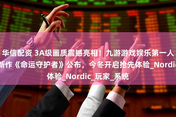 华信配资 3A级画质震撼亮相！九游游戏娱乐第一人称动作RPG新作《命运守护者》公布，今冬开启抢先体验_Nordic_玩家_系统