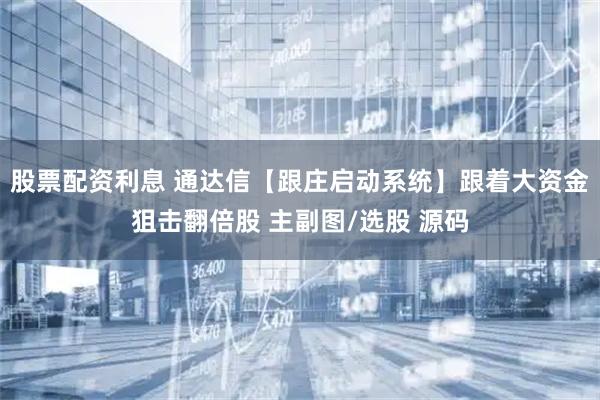 股票配资利息 通达信【跟庄启动系统】跟着大资金狙击翻倍股 主副图/选股 源码