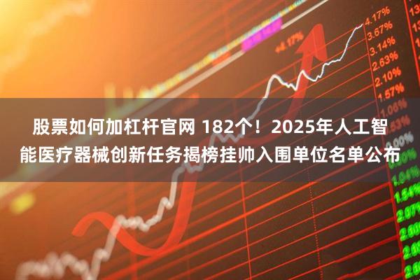 股票如何加杠杆官网 182个！2025年人工智能医疗器械创新任务揭榜挂帅入围单位名单公布