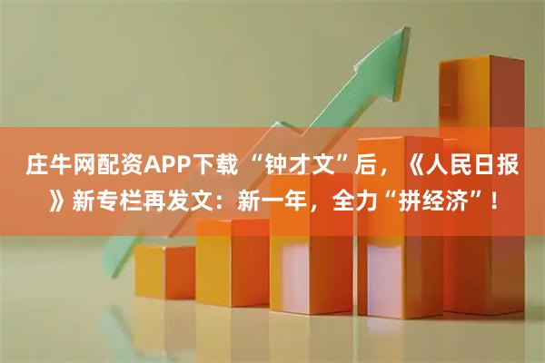 庄牛网配资APP下载 “钟才文”后，《人民日报》新专栏再发文：新一年，全力“拼经济”！